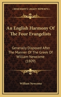 An English Harmony of the Four Evangelists: Generally Disposed After the Manner of the Greek of William Newcome 1165314762 Book Cover