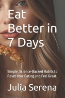 Eat Better in 7 Days: Simple, Science-Backed Habits to Reset Your Eating and Feel Great B0FSRLC1G3 Book Cover