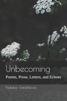 Unbecoming: Poems, Prose, Letters, and Echoes 1067352902 Book Cover