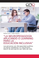 “LA NEUROPEDAGOGÍA APLICANDO E-LEARNING PARA LA EDUCACIÓN INCLUSIVA”: Las personas con discapacidad auditiva, no logran establecer un mecanismo básico ... por falta del oído. 6203586315 Book Cover