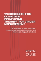 Worksheets for Cognitive Behavioral Therapy for Anger Management: CBT Workbook to Deal with Stress, Anxiety, Anger, Control Mood, Learn New Behaviors & Regulate Emotions 1707757275 Book Cover