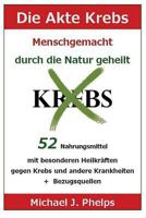 Die Akte Krebs. Menschgemacht - Durch Die Natur Geheilt.: 52 Nahrungsmittel Mit Besonderen Heilkr�ften Gegen Krebs Und Andere Krankheiten + Bezugsquellen 1484905563 Book Cover
