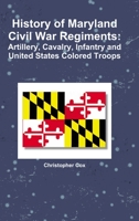 History of Maryland Civil War Regiments: Artillery, Cavalry, Infantry and United States Colored Troops 1492817708 Book Cover