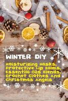Winter DIY: Moisturizing Masks, Protective Lip Balms, Essential Oils Blends, Crochet Clothes And Christmas Angels 1981248048 Book Cover