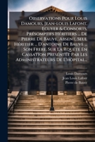Observations Pour Louis Damours, Jean-Louis LaFont, Ecuyer & Consorts, Presomptifs Heritiers ... de Pierre de Bauve, Absent, Seul Heritier ... D'Antoi 1272897001 Book Cover