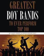 Greatest Boy Bands to Ever Perform: Top 100 149375405X Book Cover