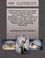 Peter Petersen and Clara Belle Petersen, Husband and Wife, and George D. Patrick, Petitioners, v. Christ's Church of the Golden Rule, Etc., et al. ... of Record with Supporting Pleadings 1270385488 Book Cover