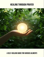 Healing Through Prayer: A Self-Healing Guide For Various Ailments B0FPWGRFXR Book Cover