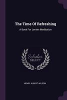 The Time Of Refreshing: A Book For Lenten Meditation 1340624095 Book Cover