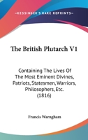 The British Plutarch V1: Containing The Lives Of The Most Eminent Divines, Patriots, Statesmen, Warriors, Philosophers, Etc. 0548769370 Book Cover