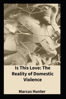 Is This Love: The Reality Of Domestic Violence B0GPCVCQQR Book Cover