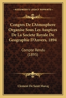 Congres De L'Atmosphere Organise Sous Les Auspices De La Societe Royale De Geographie D'Anvers, 1894: Compte Rendu (1895) 1160723656 Book Cover