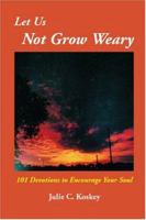 Let Us Not Grow Weary: 101 Devotions to Encourage Your Soul 1419601016 Book Cover