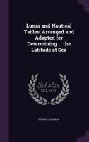 Lunar and Nautical Tables, Arranged and Adapted for Determining ... the Latitude at Sea 1377567966 Book Cover