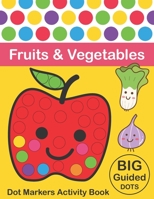 Dot Markers Activity Book : Fruits & Vegetables: BIG DOTS | Do A Dot Page a day | Dot Coloring Books For Toddlers | Paint Daubers Marker Art Creative Kids Activity Book 1651062447 Book Cover