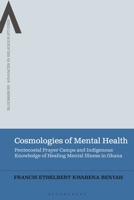 Cosmologies of Mental Health: Pentecostal Prayer Camps and Indigenous knowledge of Healing Mental Illness in Ghana (Bloomsbury Advances in Religious Studies) 1350463477 Book Cover