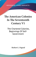 The American Colonies In The Seventeenth Century V1: The Chartered Colonies, Beginnings Of Self-Government 0548415749 Book Cover