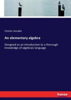 An elementary algebra: Designed as an introduction to a thorough knowledge of algebraic language 3337221726 Book Cover