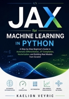 JAX for Machine Learning in Python: A Step-by-Step Beginner’s Guide to Automatic Differentiation, JIT Compilation, Vectorization, and Building Real Models from Scratch B0GZL3C5KM Book Cover