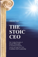 The Stoic C.E.O.: The 3 Golden Principles of Greek Philosophy To Transform Frustration, Anxiety and Anger Into Calm, Confident Self-Leadership 1094639540 Book Cover