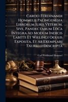 Caroli Ferdinandi Hommelii Palingenesia Librorum Iuris Veterum, Sive, Pandectarum Loca Integra Ad Modum Indicis Labitti Et Wielingi Oculis Exposita, E 124797023X Book Cover
