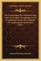 Die Unzulassigkeit Des Symbolzwangs; Ueber Die Jetzigen Vewegungen in Der Evangelischen Kirche Deutschlands; Die Augsburgische Konfessiion (1847) 1161132961 Book Cover