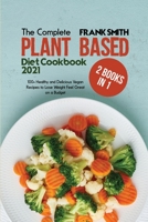 The Complete Plant Based Diet Cookbook 2021: 2 Books in 1: 100+ Healthy and Delicious Vegan Recipes to Lose Weight Feel Great on a Budget 1802896600 Book Cover