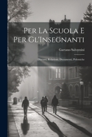 Per La Scuola E Per Gl'Insegnanti: Discorsi, Relazioni, Documenti, Polemiche 1022184954 Book Cover