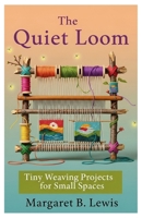 The Quiet Loom: Tiny Weaving Projects for Small Spaces B0FSL4DW4N Book Cover