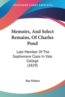 Memoirs, and Select Remains of Charles Pond: Late Member of the Sophomore Class in Yale College 1165475693 Book Cover