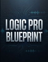 LOGIC PRO BLUEPRINT: La guida completa per diventare un esperto, partendo da zero. Include 70 approfondimenti e segreti sui flussi di lavoro. (Italian Edition) B0H9KV8PDF Book Cover