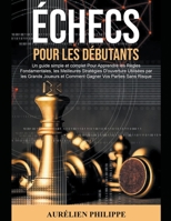 Échecs pour les Débutants: Un guide simple et complet Pour Apprendre les Règles Fondamentales, les Meilleures Stratégies D'ouverture Utilisées par les ... Comment Gagner Vos Parties B0BD2N38X4 Book Cover