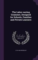 The Labor-Saving Grammer, Designed for Schools, Families and Private Learners 1356041477 Book Cover