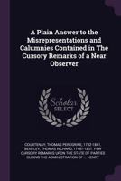 A Plain Answer to the Misrepresentations and Calumnies Contained in the Cursory Remarks of a Near Observer 1347949321 Book Cover