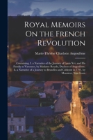 Royal Memoirs On the French Revolution: Containing, I. a Narrative of the Journey of Louis Xvi. and His Family to Varennes, by Madame Royale, Duchess ... and Coblentz in 1791, by Monsieur, Now Louis 1015846793 Book Cover