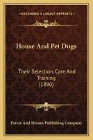 House And Pet Dogs: Their Selection, Care And Training 054882066X Book Cover