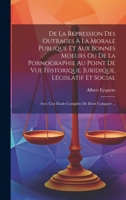 De La Répression Des Outrages À La Morale Publique Et Aux Bonnes Moeurs Ou De La Pornographie Au Point De Vue Historique, Juridique, Législatif Et ... De Droit Comparé ... 1020268956 Book Cover