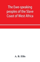 The Ewe-Speaking Peoples of the Slave Coast of West Africa: Their Religion, Manners, Customs, Laws, Languages, &c 1015470513 Book Cover