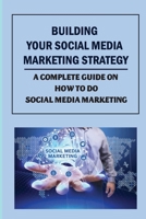 Building Your Social Media Marketing Strategy: A Complete Guide On How To Do Social Media Marketing: How To Measure Your Success B09CHDZSQJ Book Cover