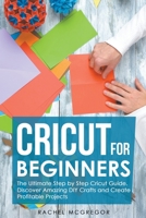 Cricut for Beginners: The Ultimate Step by Step Cricut Guide. Discover Amazing DIY Crafts and Create Profitable Projects B09MNYC889 Book Cover