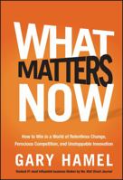 What Matters Now: How to Win in a World of Relentless Change, Ferocious Competition, and Unstoppable Innovation 1118120825 Book Cover