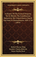 A History Of The General Property Tax In Illinois; The Scandinavian Element In The United States; Church And State In Massachusetts, 1691-1740 (1914) 1165818760 Book Cover