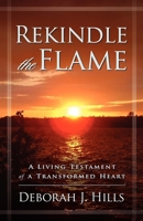Rekindle the Flame: A Living Testament of a Transformed Heart 1600371604 Book Cover