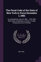 The Penal Code of the State of New York in Force December 1, 1882: As Amended by Laws of 1882 ... [to] 1906, with Notes of Decisions to Date: A Table of Sources and a Full Index 1378591895 Book Cover