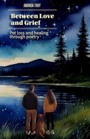 Between Love and Grief: Pet Loss and Healing through Poetry | Grief | Pets | Grief Support and Gift for Pet Owners B0FR33VZFT Book Cover