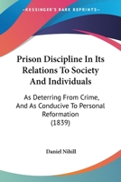 Prison Discipline In Its Relations To Society And Individuals: As Deterring From Crime, And As Conducive To Personal Reformation 1165654997 Book Cover
