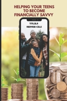 HELPING YOUR TEENS TO BECOME FINANCIALLY SAVVY B0BZFG3SZJ Book Cover