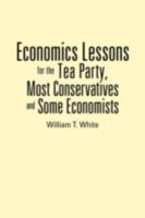 Economics Lessons for the Tea Party, Most Conservatives and Some Economists 1477264507 Book Cover