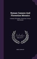 Roman Cameos And Florentine Mosaics: A Series Of Studies: Historical, Critical, And Artistic... 1275476082 Book Cover