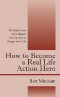 How to Become a Real Life Action Hero: The Real Action Hero Manual You Can Use to Change Your Life 143274898X Book Cover